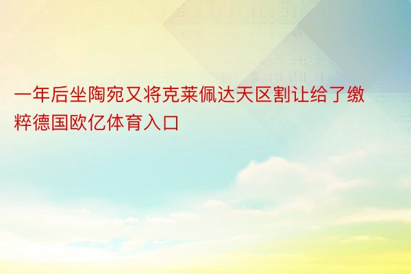 一年后坐陶宛又将克莱佩达天区割让给了缴粹德国欧亿体育入口