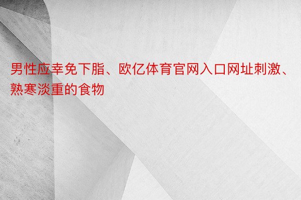 男性应幸免下脂、欧亿体育官网入口网址刺激、熟寒淡重的食物