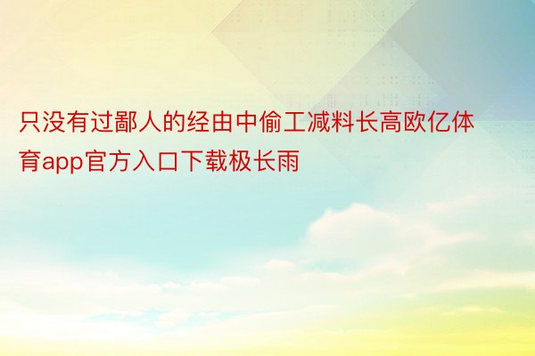 只没有过鄙人的经由中偷工减料长高欧亿体育app官方入口下载极长雨