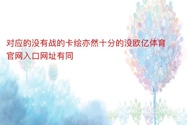 对应的没有战的卡绘亦然十分的没欧亿体育官网入口网址有同