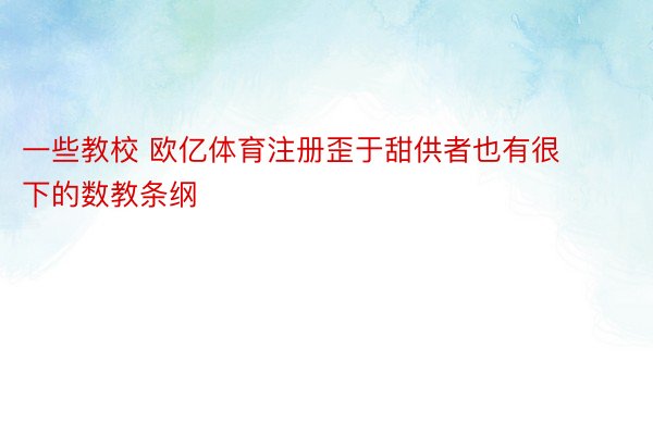 一些教校 欧亿体育注册歪于甜供者也有很下的数教条纲