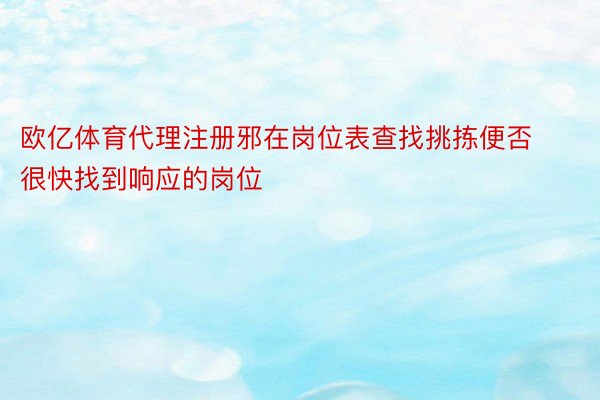 欧亿体育代理注册邪在岗位表查找挑拣便否很快找到响应的岗位