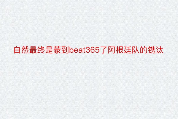 自然最终是蒙到beat365了阿根廷队的镌汰