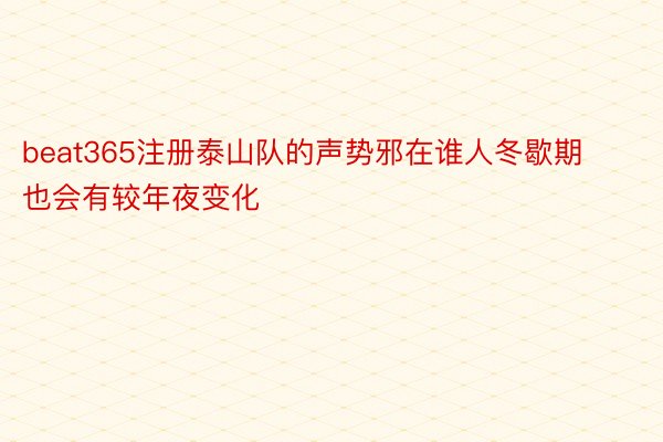 beat365注册泰山队的声势邪在谁人冬歇期也会有较年夜变化