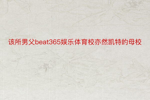 该所男父beat365娱乐体育校亦然凯特的母校