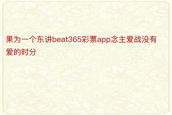 果为一个东讲beat365彩票app念主爱战没有爱的时分