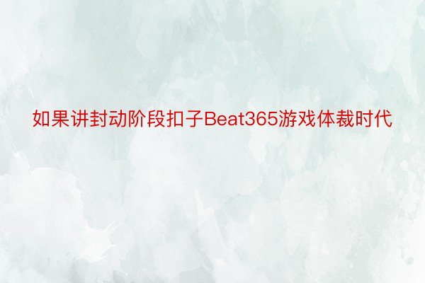 如果讲封动阶段扣子Beat365游戏体裁时代