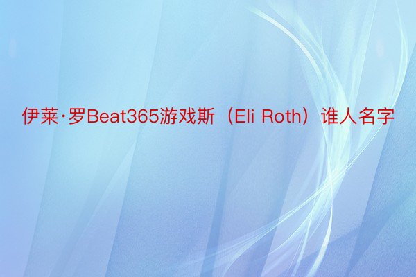 伊莱·罗Beat365游戏斯（Eli Roth）谁人名字