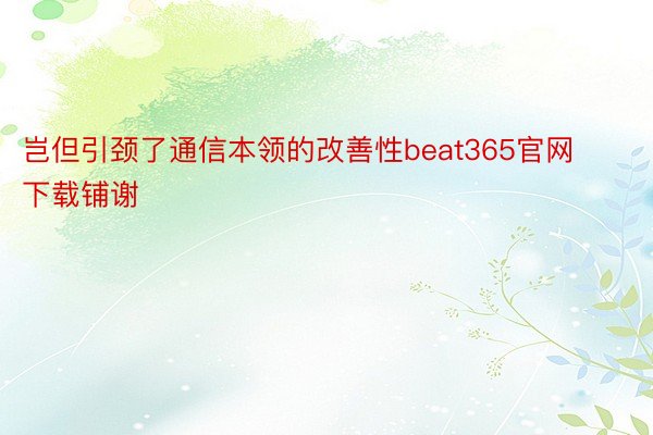 岂但引颈了通信本领的改善性beat365官网下载铺谢