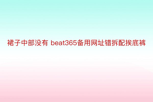 裙子中部没有 beat365备用网址错拆配挨底裤