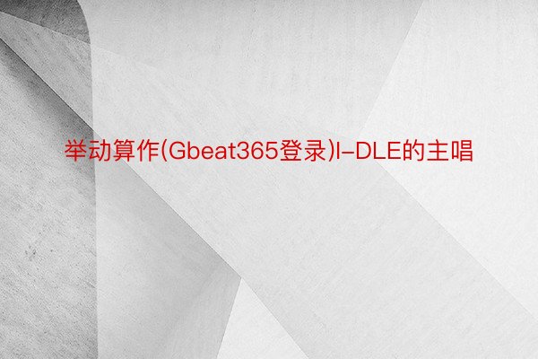 举动算作(Gbeat365登录)I-DLE的主唱