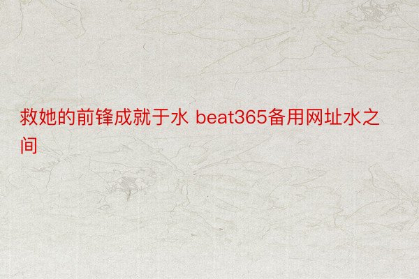 救她的前锋成就于水 beat365备用网址水之间‍