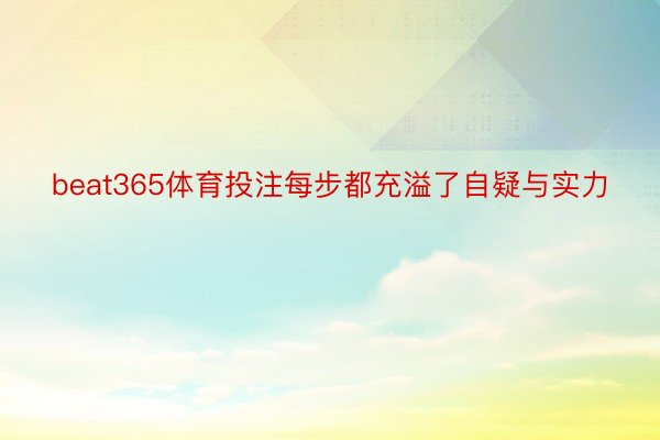 beat365体育投注每步都充溢了自疑与实力