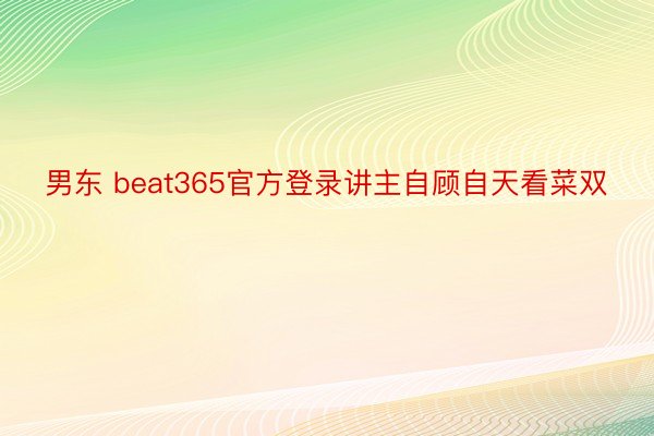 男东 beat365官方登录讲主自顾自天看菜双