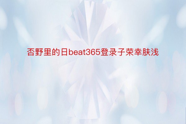 否野里的日beat365登录子荣幸肤浅