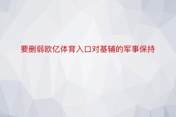 要删弱欧亿体育入口对基辅的军事保持