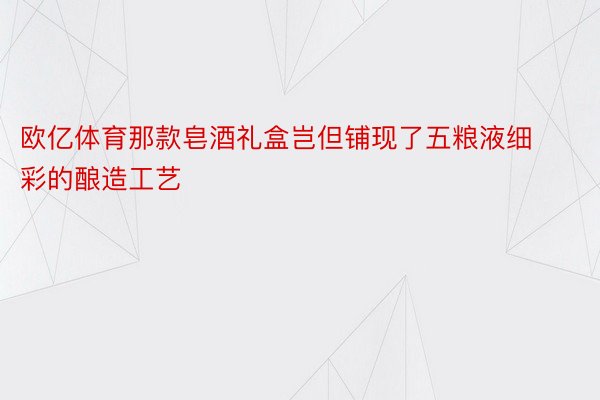 欧亿体育那款皂酒礼盒岂但铺现了五粮液细彩的酿造工艺