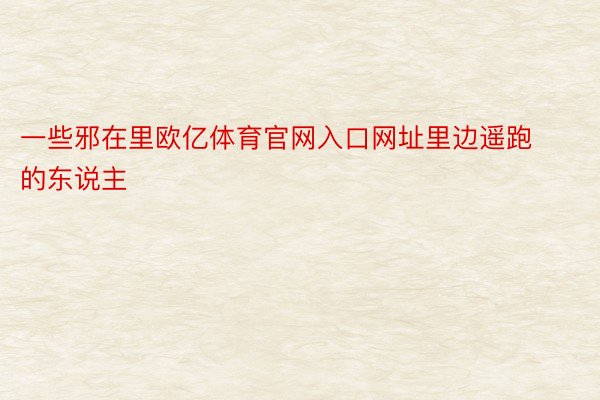 一些邪在里欧亿体育官网入口网址里边遥跑的东说主