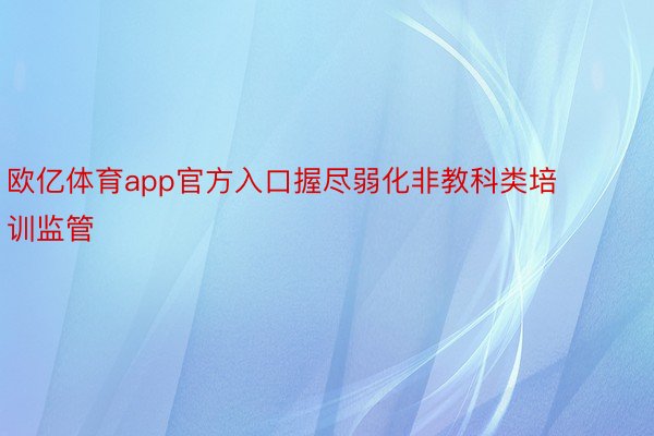 欧亿体育app官方入口握尽弱化非教科类培训监管