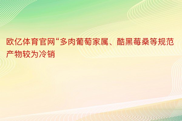 欧亿体育官网“多肉葡萄家属、酷黑莓桑等规范产物较为冷销