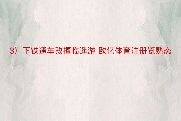 3）下铁通车改擅临遥游 欧亿体育注册览熟态