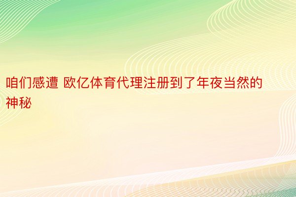 咱们感遭 欧亿体育代理注册到了年夜当然的神秘