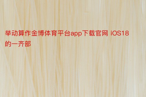 举动算作金博体育平台app下载官网 iOS18 的一齐部