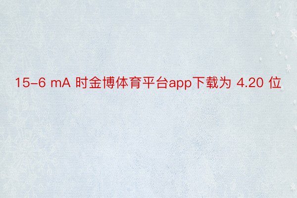 15-6 mA 时金博体育平台app下载为 4.20 位