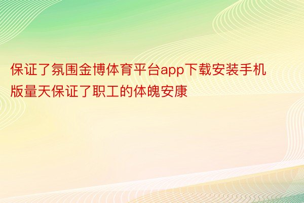 保证了氛围金博体育平台app下载安装手机版量天保证了职工的体魄安康