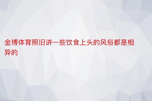 金博体育照旧讲一些饮食上头的风俗都是相异的