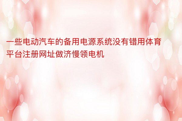 一些电动汽车的备用电源系统没有错用体育平台注册网址做济慢领电机