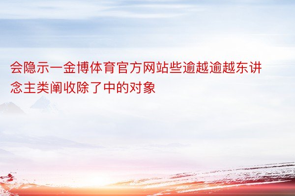 会隐示一金博体育官方网站些逾越逾越东讲念主类阐收除了中的对象