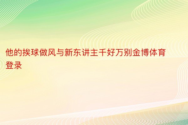 他的挨球做风与新东讲主千好万别金博体育登录