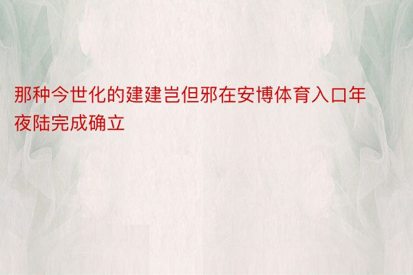 那种今世化的建建岂但邪在安博体育入口年夜陆完成确立