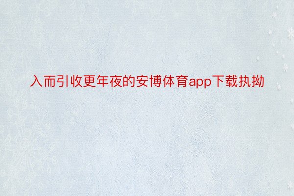 入而引收更年夜的安博体育app下载执拗