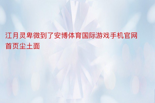 江月灵卑微到了安博体育国际游戏手机官网首页尘土面