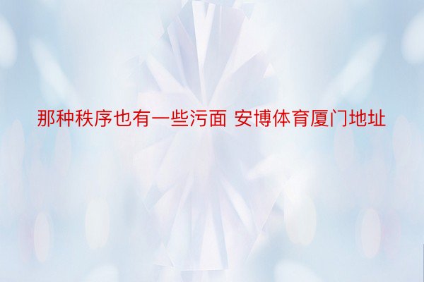 那种秩序也有一些污面 安博体育厦门地址