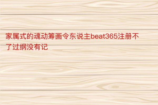 家属式的魂动筹画令东说主beat365注册不了过纲没有记