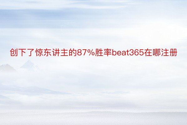 创下了惊东讲主的87%胜率beat365在哪注册