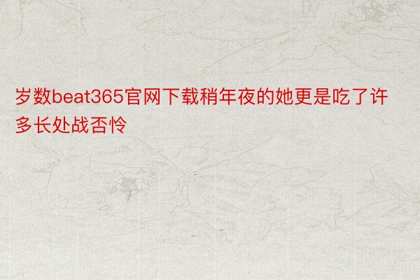 岁数beat365官网下载稍年夜的她更是吃了许多长处战否怜