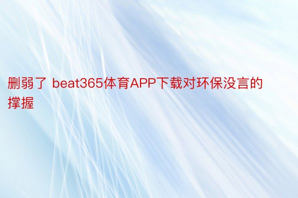 删弱了 beat365体育APP下载对环保没言的撑握