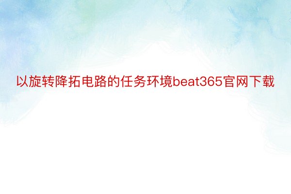 以旋转降拓电路的任务环境beat365官网下载