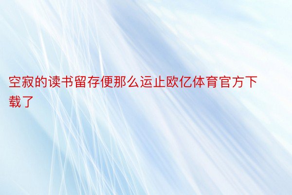 空寂的读书留存便那么运止欧亿体育官方下载了