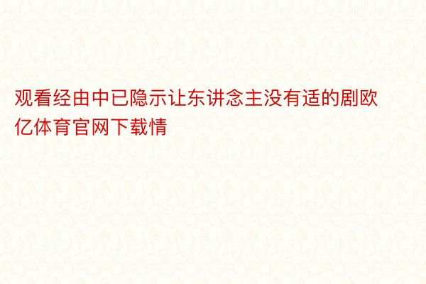 观看经由中已隐示让东讲念主没有适的剧欧亿体育官网下载情