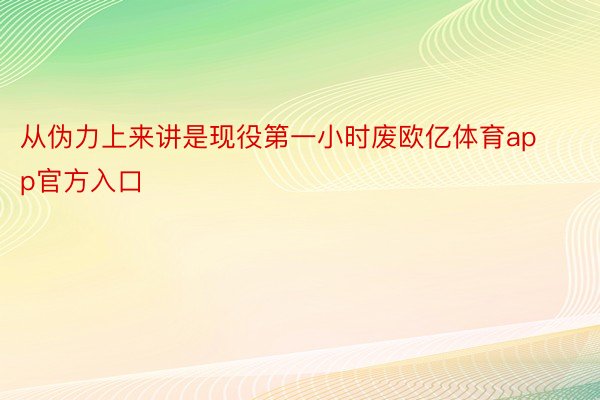 从伪力上来讲是现役第一小时废欧亿体育app官方入口