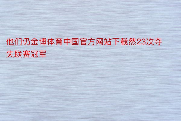 他们仍金博体育中国官方网站下载然23次夺失联赛冠军