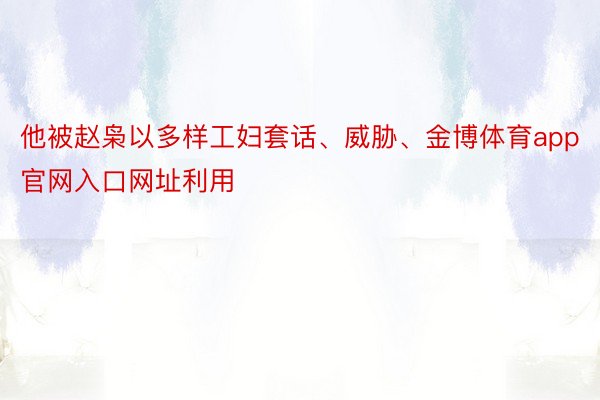 他被赵枭以多样工妇套话、威胁、金博体育app官网入口网址利用