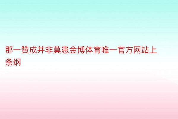 那一赞成并非莫患金博体育唯一官方网站上条纲