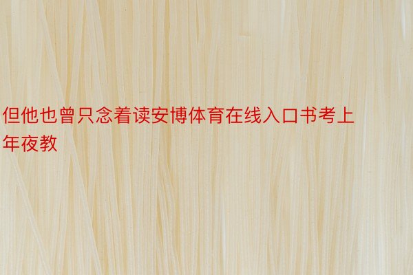 但他也曾只念着读安博体育在线入口书考上年夜教