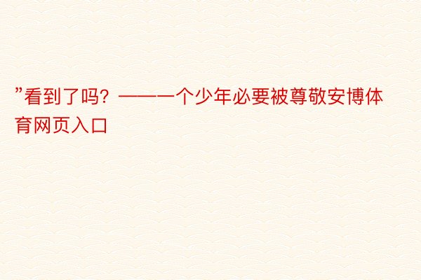 ”看到了吗？——一个少年必要被尊敬安博体育网页入口